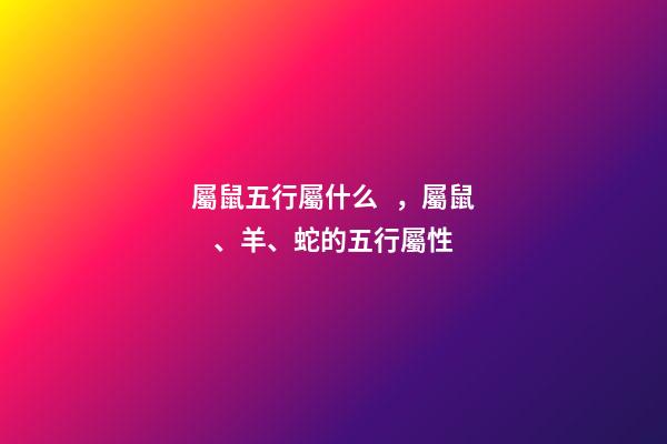屬鼠五行屬什么，屬鼠、羊、蛇的五行屬性-第1張-觀點-玄機派